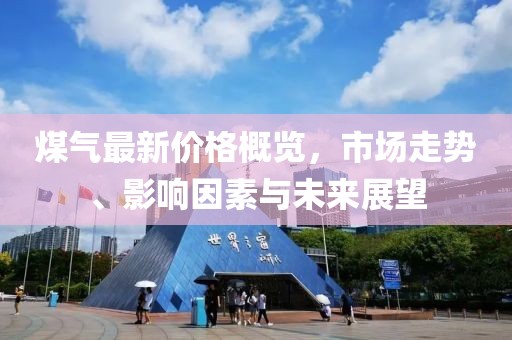 煤氣最新價(jià)格概覽，市場(chǎng)走勢(shì)、影響因素與未來(lái)展望